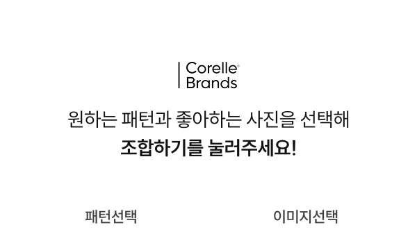Corelle Brands 원하는 패턴고 좋아하는 사진을 선택해 조합하기를 눌러주세요!